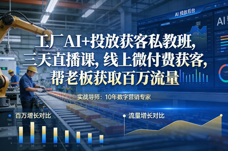 工厂AI+投放获客私教班，三天直播课，线上微付费获客，帮老板获取百万流量-58创客