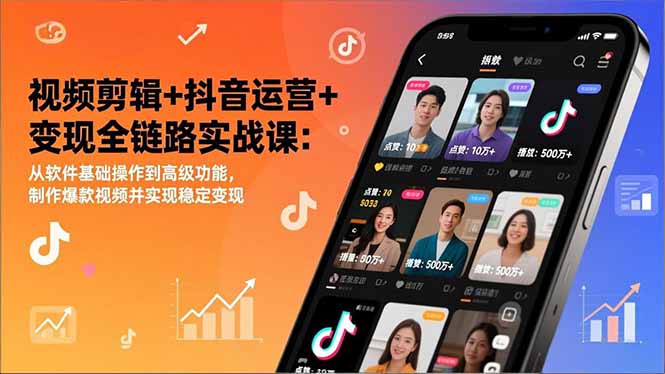 视频剪辑+抖音运营+变现全链路实战课：从软件基础操作到高级功能，制作爆款视频并实现稳定变现-58创客
