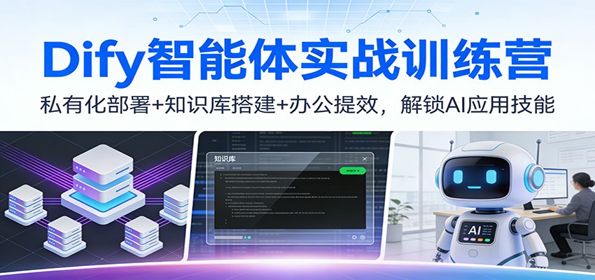 Dify智能体实战训练营：私有化部署+知识库搭建+办公提效，解锁AI应用技能-58创客