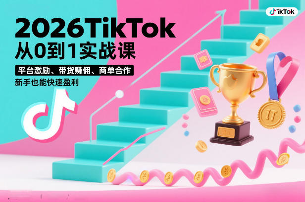 2026TikTok从0到1实战课，平台激励、带货賺佣、商单合作，新手也能快速盈利(3天直播课)-58创客