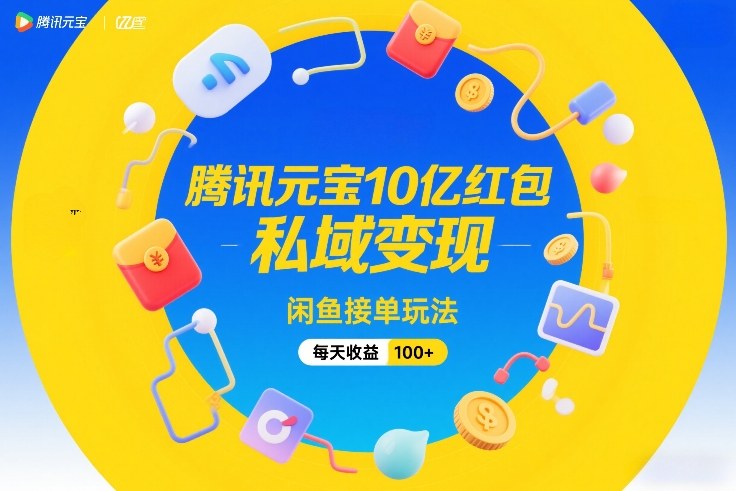腾讯元宝10亿红包，私域变现，闲鱼接单玩法，每天收益100+-58创客