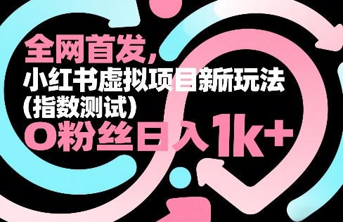 全网首发，小红书虚拟项目新玩法(指数测试)，0粉丝日入1k+，整个玩法完整拆解！-58创客