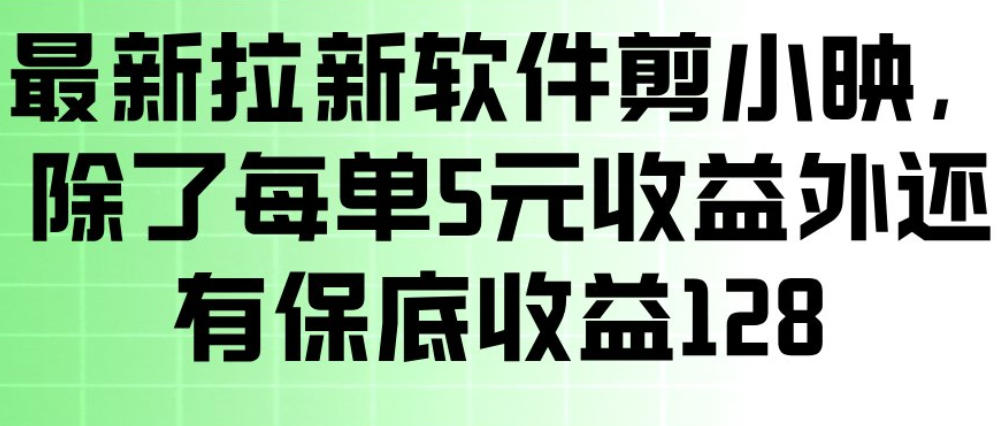 最新拉新软件剪小映，除了每单5米收益外还有保底收益128，一部手机轻松賺钱-58创客