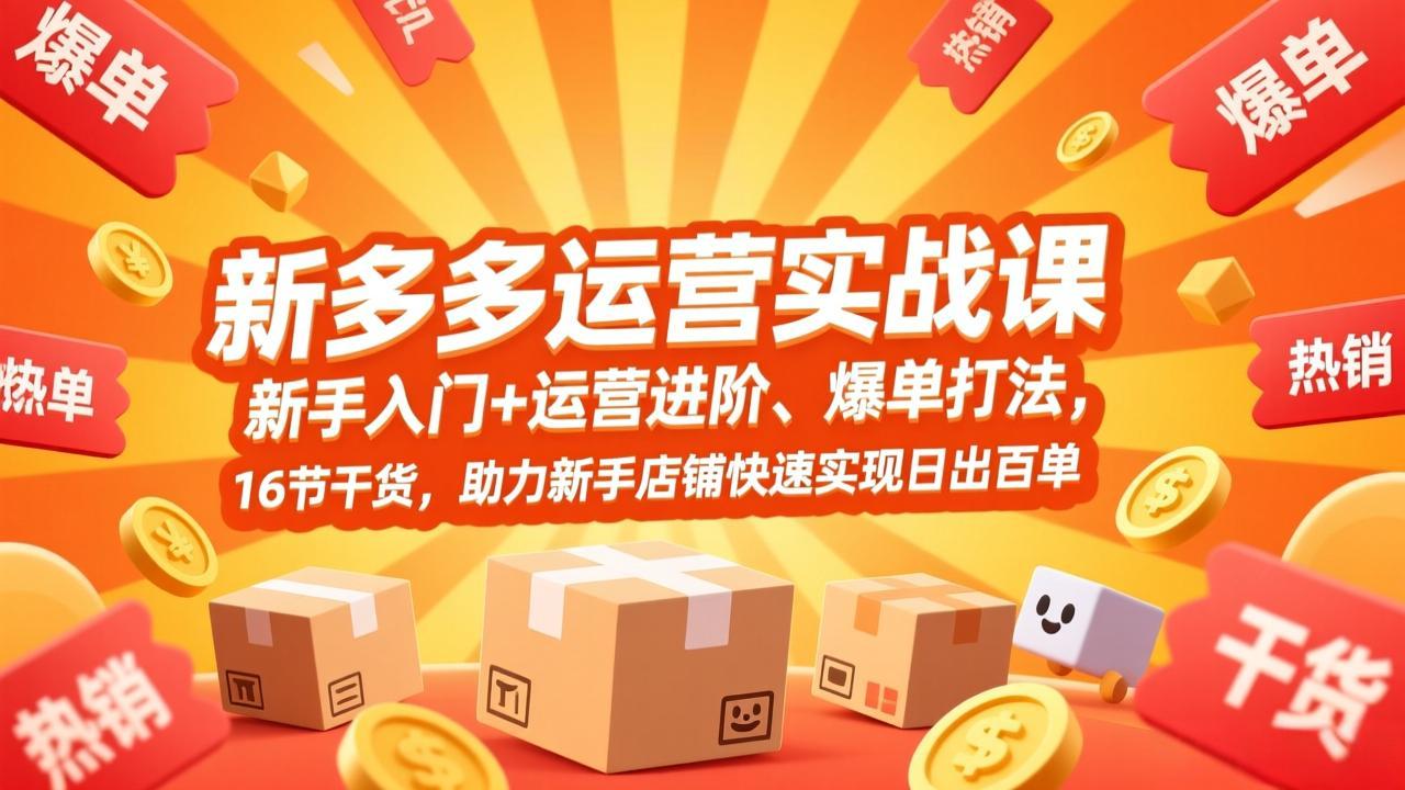 拼多多运营实战课，新手入门+运营进阶、爆单打法，16节干货，助力新手店铺快速实现日出百单-58创客