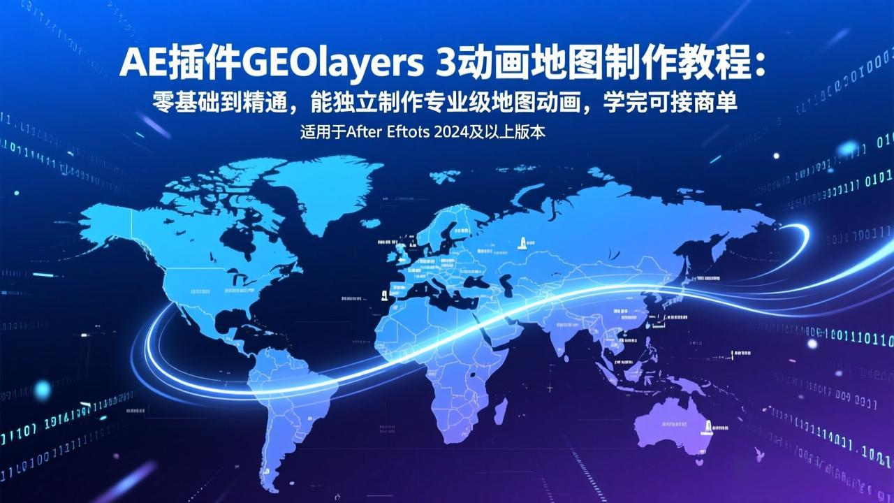 AE插件GEOlayers 3动画地图制作教程：零基础到精通，能独立制作专业级地图动画，学完可接商单-58创客