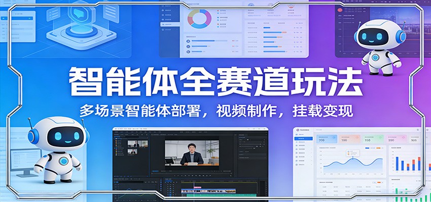 智能体全赛道玩法：多场景智能体部署，视频制作，挂载变现-58创客