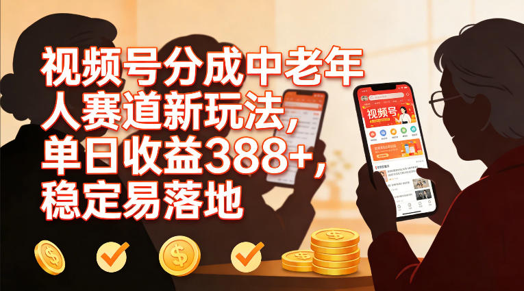 视频号分成中老年人赛道新玩法，单日收益388，稳定易落地-58创客