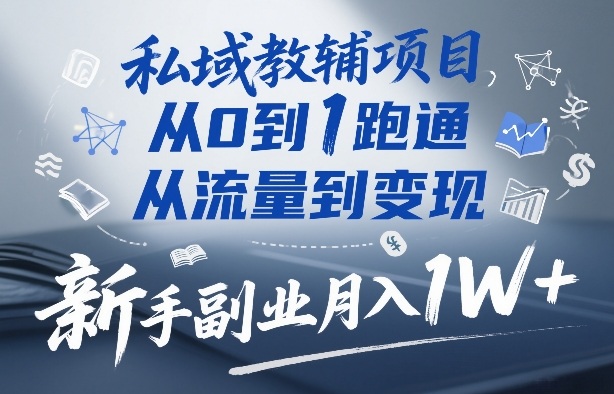 私域教辅项目，从0到1跑通，从流量到变现，新手副业月入1W+-58创客