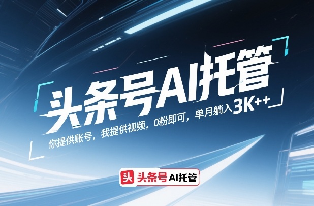 头条号AI托管，你提供账号，我提供视频，0粉即可，单月躺入3k+【揭秘】-58创客