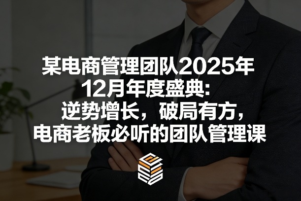 某电商管理团队2025年12月年度盛典：逆势增长，破局有方，电商老板必听的团队管理课-58创客