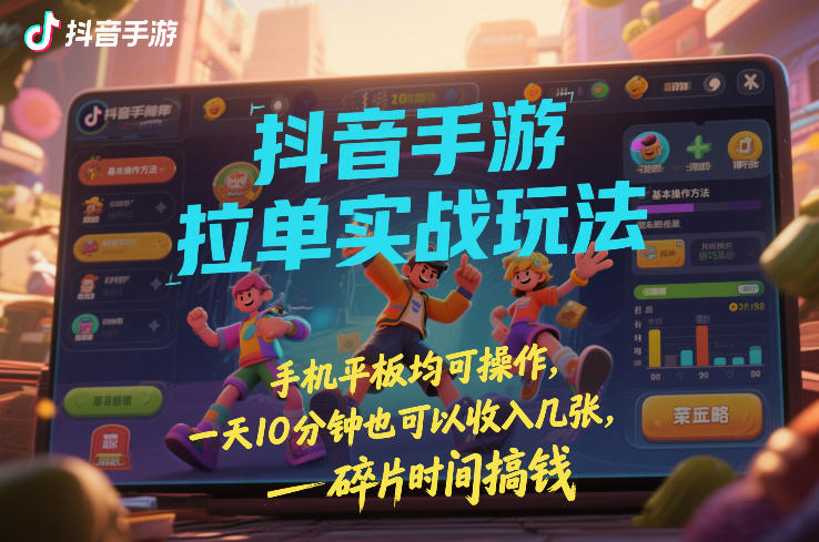 抖音手游拉单实战玩法，手机平板均可操作，一天10分钟也可以收入几张，碎片时间搞钱【揭秘】-58创客