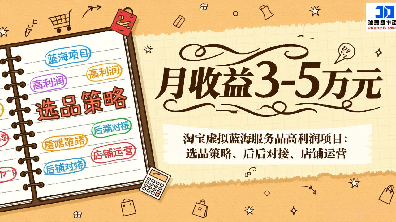 淘宝虚拟蓝海服务品高利润项目：选品策略、后端对接、店铺运营，月收益可达3-5万元-58创客