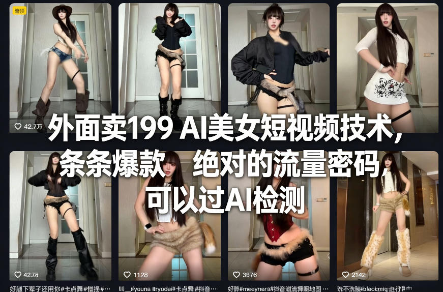 外面卖199 AI美女短视频技术，条条爆款，绝对的流量密码，可以过AI检测-58创客