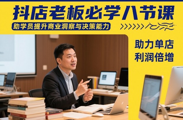 抖店老板必学八节课，助学员提升商业洞察与决策能力，助力单店利润倍增-58创客