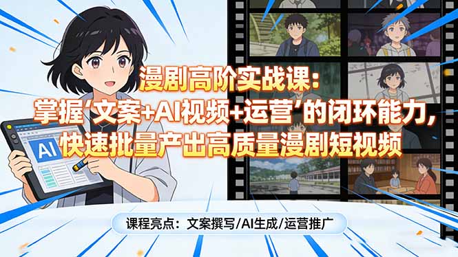 漫剧高阶实战课：掌握“文案+AI视频+运营”的闭环能力，快速批量产出高质量漫剧短视频-58创客