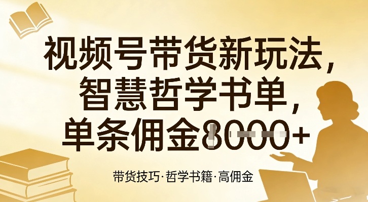 视频号带货新玩法，智慧哲学书单，单条佣金1k+-58创客