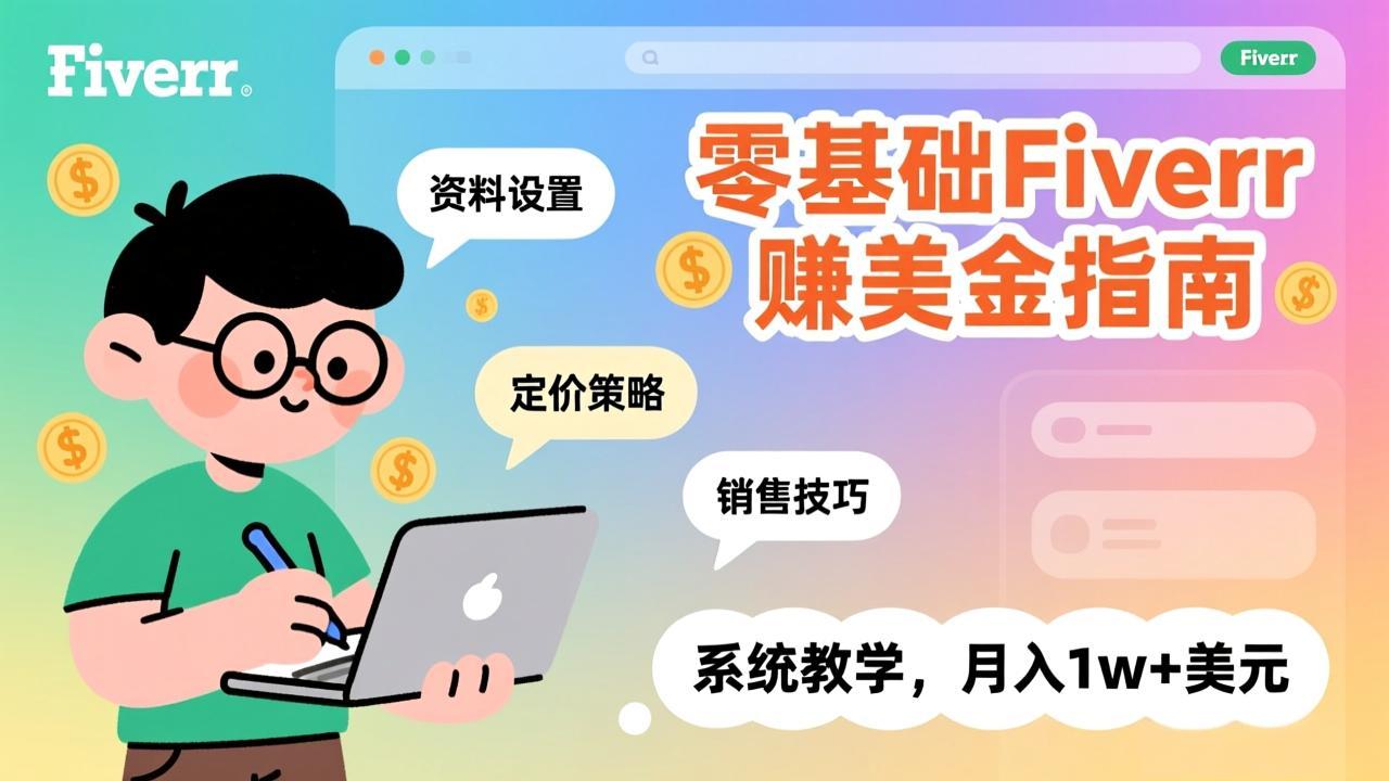 零基础Fiverr赚美金指南，涵盖资料设置、定价策略、销售技巧，系统教学，月入1w+美元-58创客