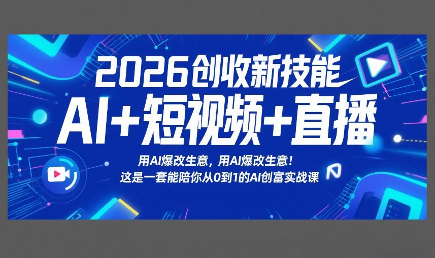 2026创收新技能AI+短视频+直播，用AI爆改生意，这是一套能陪你从0到1的AI创富实战课-58创客