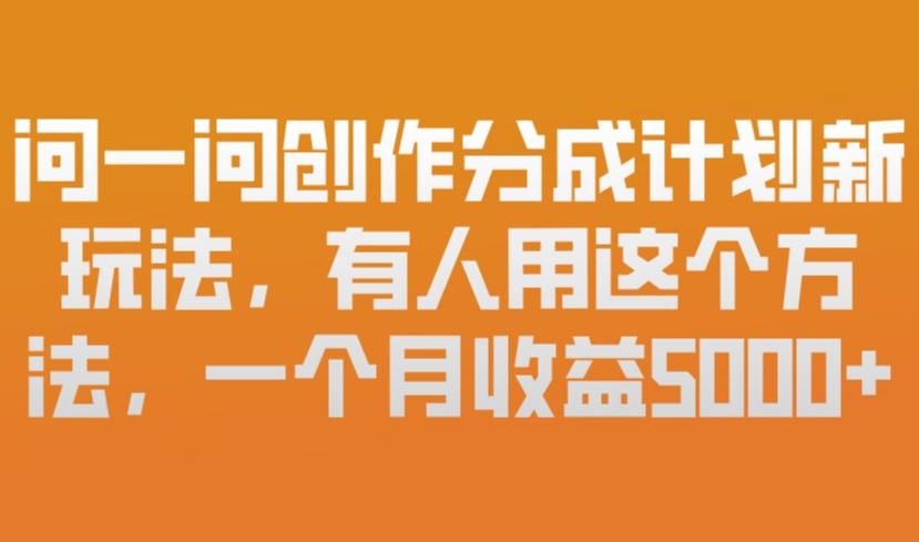 问一问创作分成计划新玩法，有人用这个方法，一个月收益5k，新手友好，有微信就能做【揭秘】-58创客