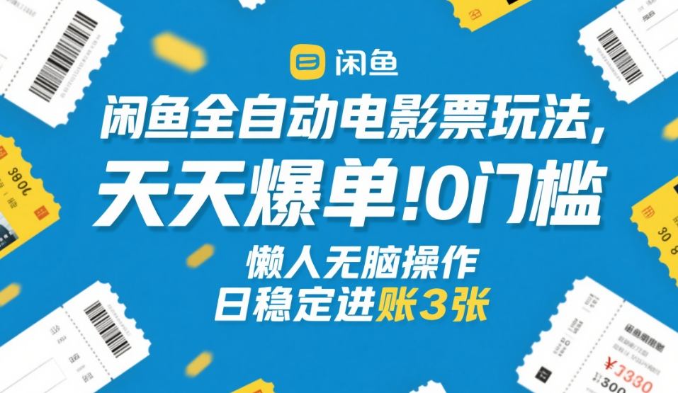 闲鱼全自动电影票玩法，天天爆单，0门槛，懒人无脑操作，日稳定进账3张+【揭秘】-58创客