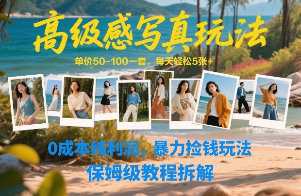 高级感写真玩法，单价50-100一套，每天轻松5张+，0成本纯利润，暴力捡钱玩法，保姆级教程拆解-58创客