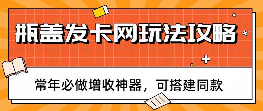 瓶盖发卡网玩法攻略，常年必做增收神器，可搭建同款-58创客