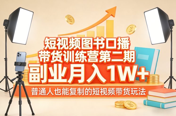 短视频图书口播带货训练营第二期，副业月入1W＋，普通人也能复制的短视频带货玩法-58创客