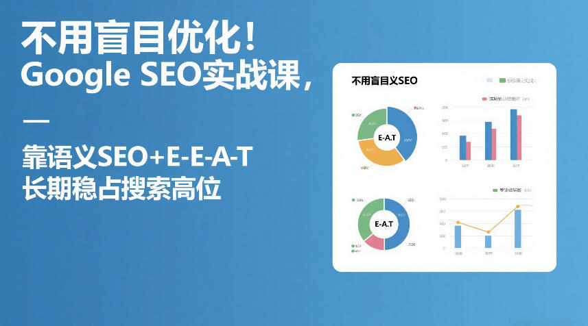 不用盲目优化！Google SEO实战课，靠语义SEO+E-E-A-T，长期稳占搜索高位-58创客