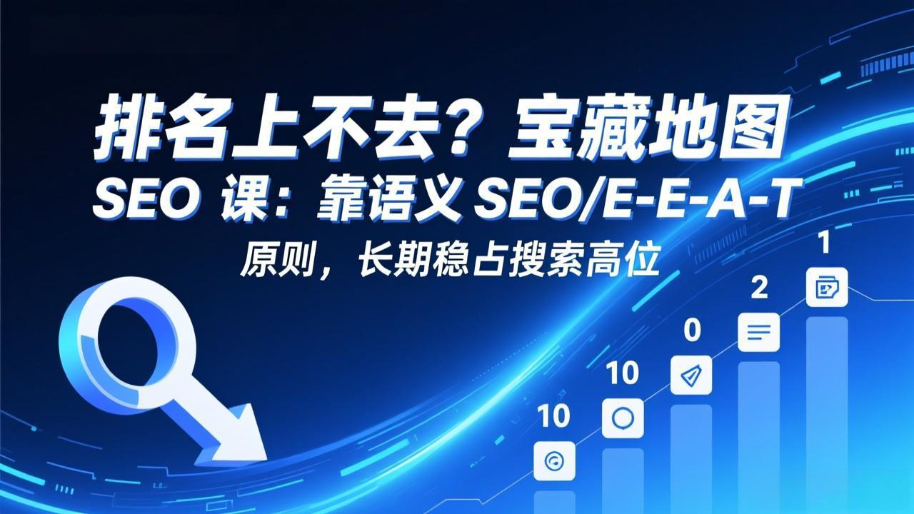 排名上不去？宝藏地图 SEO 课：靠语义 SEO+E-E-A-T 原则，长期稳占搜索高位-58创客