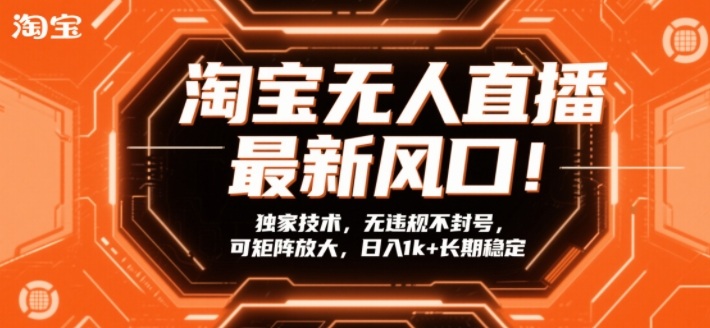 淘宝无人直播最新风口！独家技术，无违规不封号，可矩阵放大，日入1k+长期稳定【揭秘】-58创客