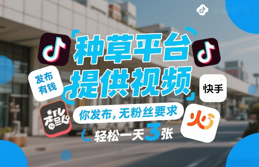 种草平台提供视频，你发布，无粉丝要求，发布就有钱，轻松一天3张+【揭秘】-58创客