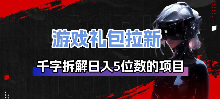 游戏礼包拉新_千字拆解日入5位数的项目逻辑-58创客