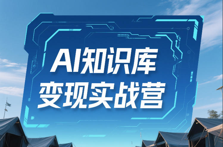 AI知识库变现实战营，不会做产品？不会变现？不会做内容？这一套，让你马上能卖+未来能做-58创客