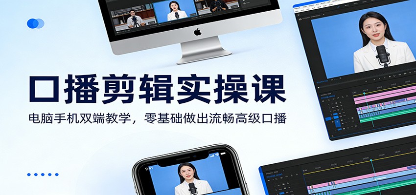 口播剪辑实操课：电脑手机双端教学，零基础做出流畅高级口播-58创客