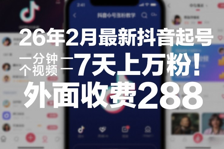 26年2月最新抖音起号涨粉教学，一分钟一个视频，7天上万粉，外面收费288-58创客