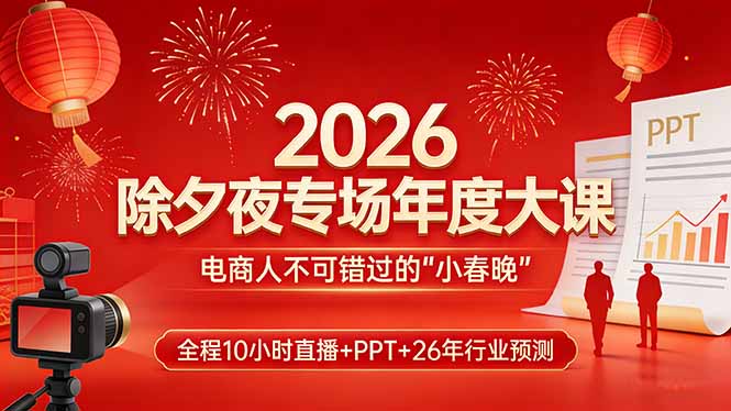 2026除夕夜专场年度大课，全程10小时直播+PPT+26年行业预测，是电商人不可错过的“小春晚”-58创客