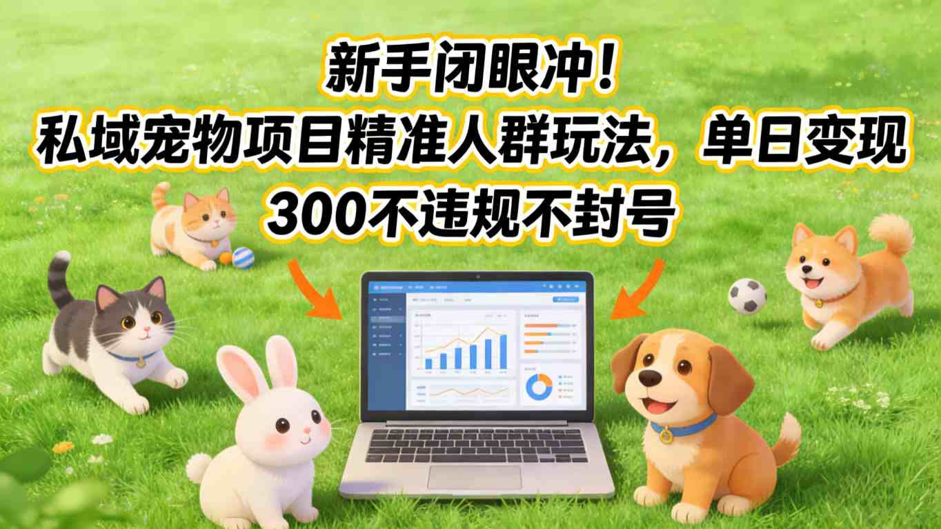 新手闭眼冲！私域宠物项目精准人群玩法，单日变现3张不违规不封号-58创客