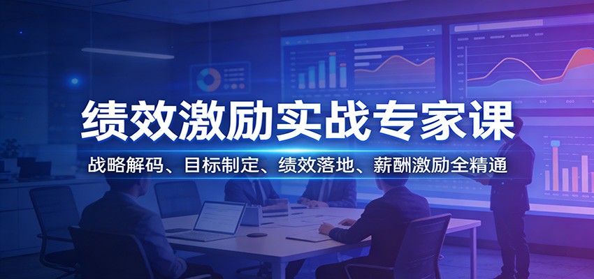 绩效激励实战专家课：战略解码、目标制定、绩效落地、薪酬激励全精通-58创客