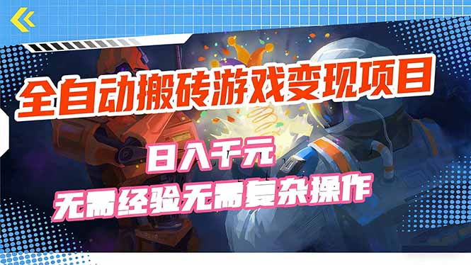 全自动搬砖游戏变现项目，日入千元，无需经验、无需复杂操作！-58创客