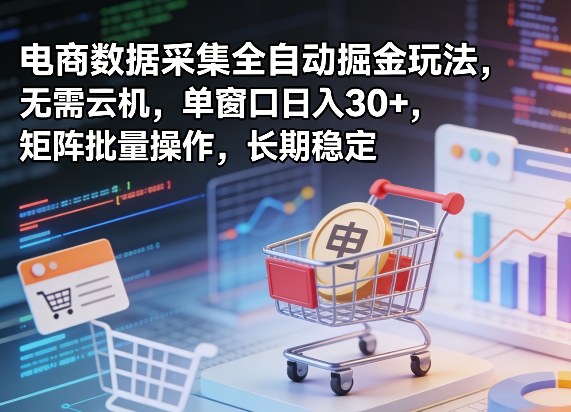 独家电商数据采集全自动掘金玩法，无需云机，单窗口日入30+，矩阵批量操作，长期稳定【揭秘】-58创客