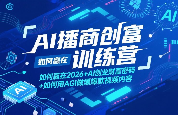 AI播商创富训练营，如何赢在2026+AI创业财富密码+如何用AGI做爆款视频内容-58创客