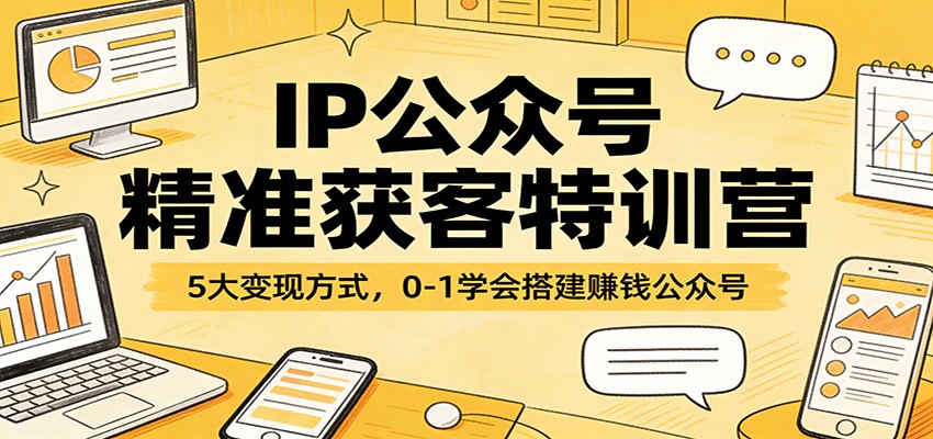 IP公众号精准获客特训营：5大变现方式，0-1学会搭建赚钱公众号-58创客
