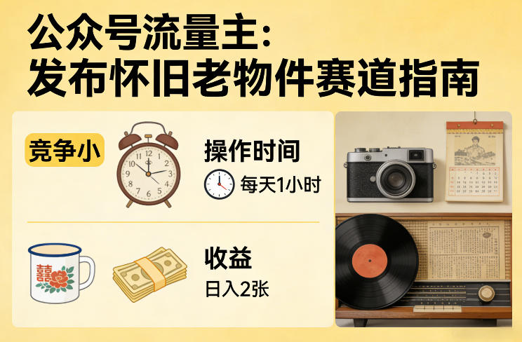 公众号流量主之发布怀旧老物件赛道，竞争小，每天操作1小时，日入2张-58创客