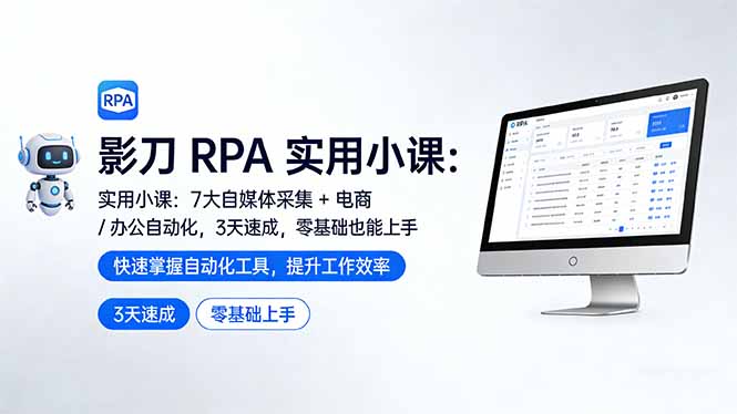 影刀 RPA 实用小课：7 大自媒体采集 + 电商 / 办公自动化，3 天速成，零基础也能上手-58创客