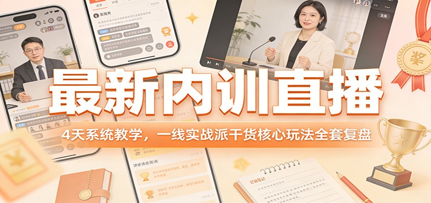 最新内训直播，4天系统教学，一线实战派干货核心玩法全套复盘-58创客