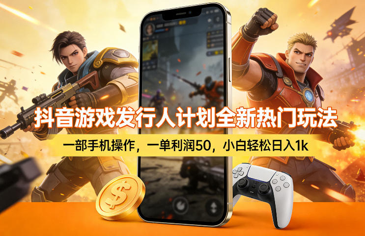 抖音游戏发行人计划全新热门玩法，一部手机操作，一单利润50，小白轻松日入1k【揭秘】-58创客