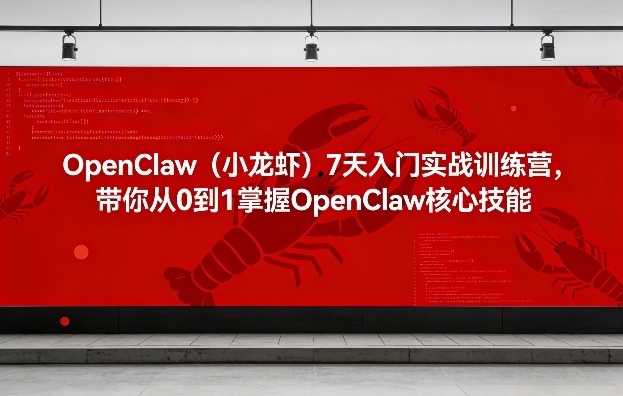 OpenClaw(小龙虾)7天入门实战训练营，带你从0到1掌握OpenClaw核心技能-58创客