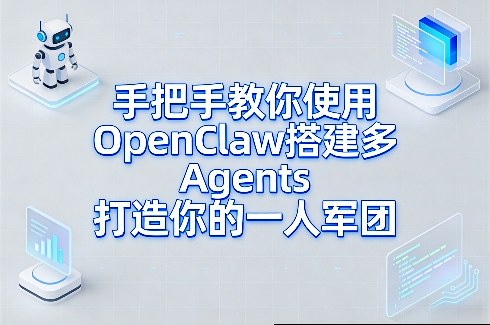 手把手教你使用OpenClaw搭建多Agents打造你的一人军团-58创客