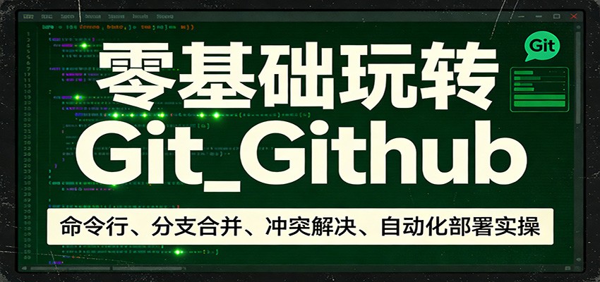 零基础玩转Git_Github：命令行、分支合并、冲突解决、自动化部署实操-58创客
