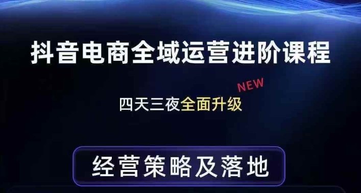 抖音电商全域运营进阶课程，经营策略及落地，全链路拆解直击底层逻辑-58创客